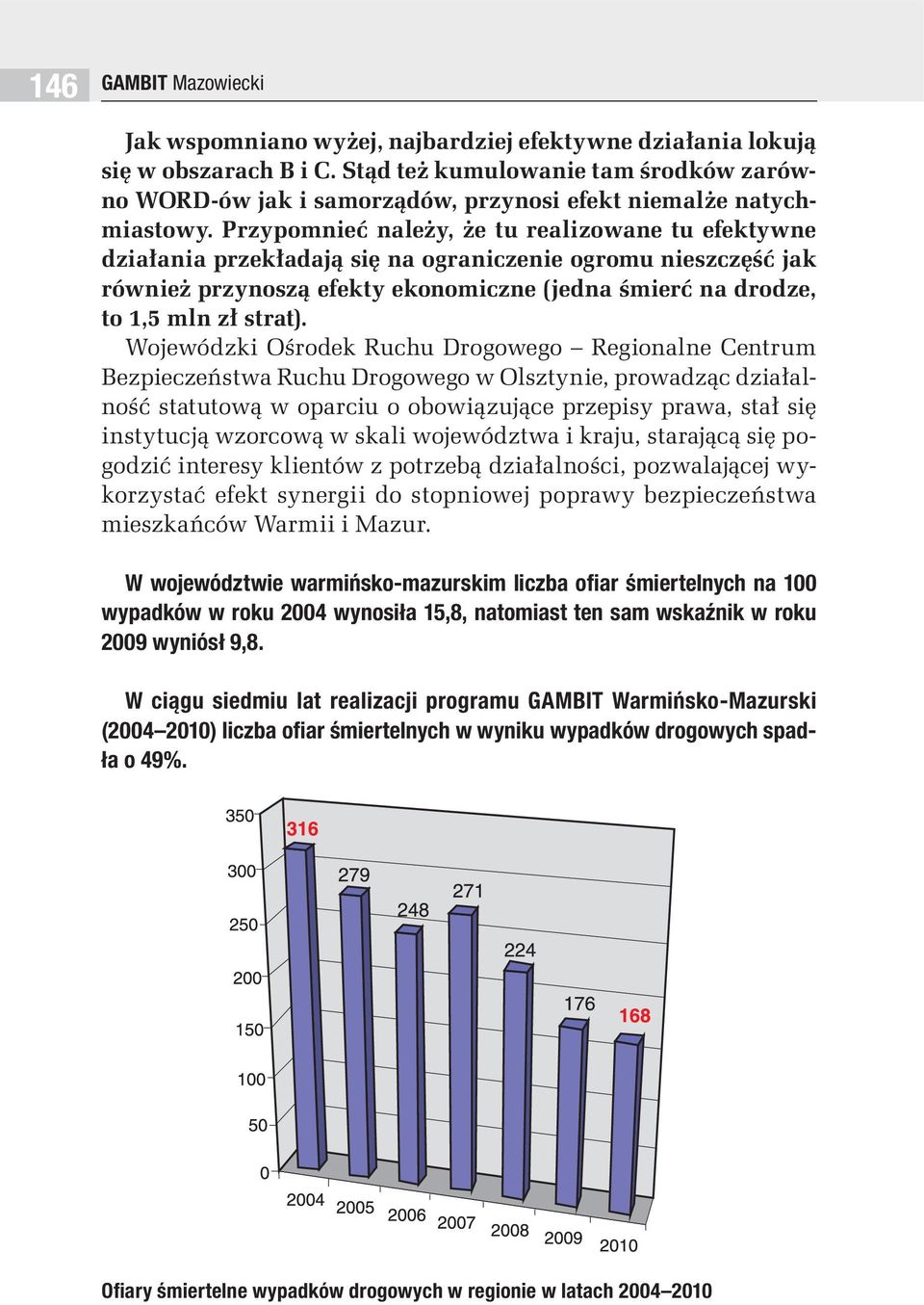 Przypomnieć należy, że tu realizowane tu efektywne działania przekładają się na ograniczenie ogromu nieszczęść jak również przynoszą efekty ekonomiczne (jedna śmierć na drodze, to 1,5 mln zł strat).