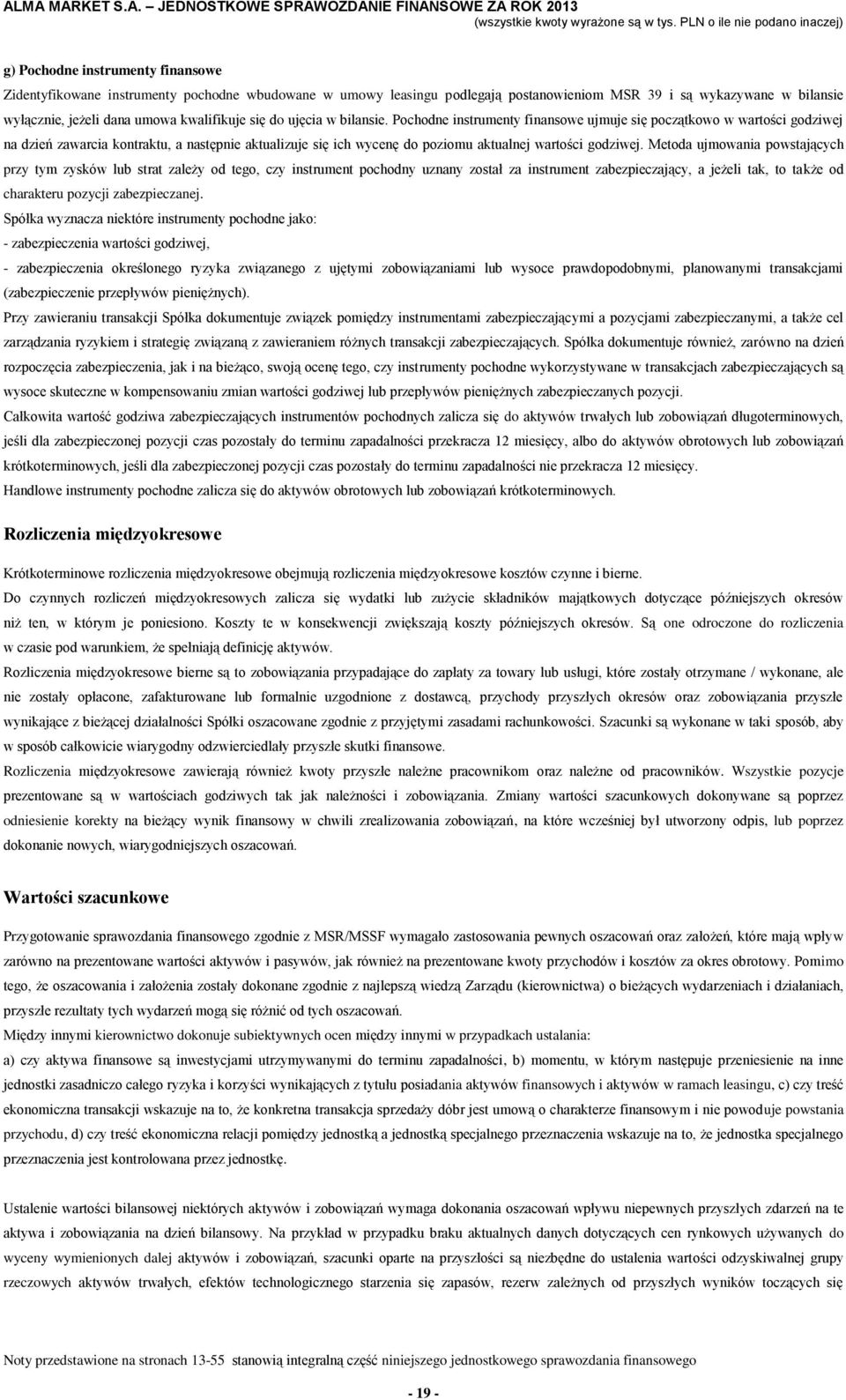 Pochodne instrumenty finansowe ujmuje się początkowo w wartości godziwej na dzień zawarcia kontraktu, a następnie aktualizuje się ich wycenę do poziomu aktualnej wartości godziwej.