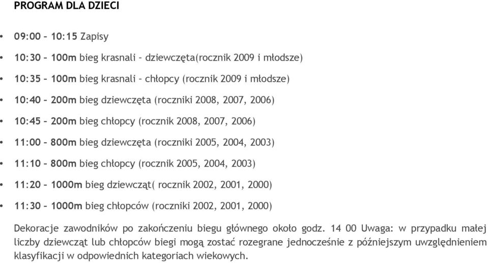 2005, 2004, 2003) 11:20 1000m bieg dziewcząt( rocznik 2002, 2001, 2000) 11:30 1000m bieg chłopców (roczniki 2002, 2001, 2000) Dekoracje zawodników po zakończeniu biegu głównego