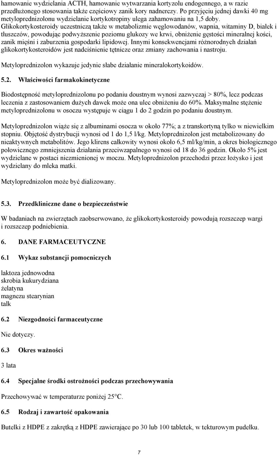 Glikokortykosteroidy uczestniczą także w metabolizmie węglowodanów, wapnia, witaminy D, białek i tłuszczów, powodując podwyższenie poziomu glukozy we krwi, obniżenie gęstości mineralnej kości, zanik