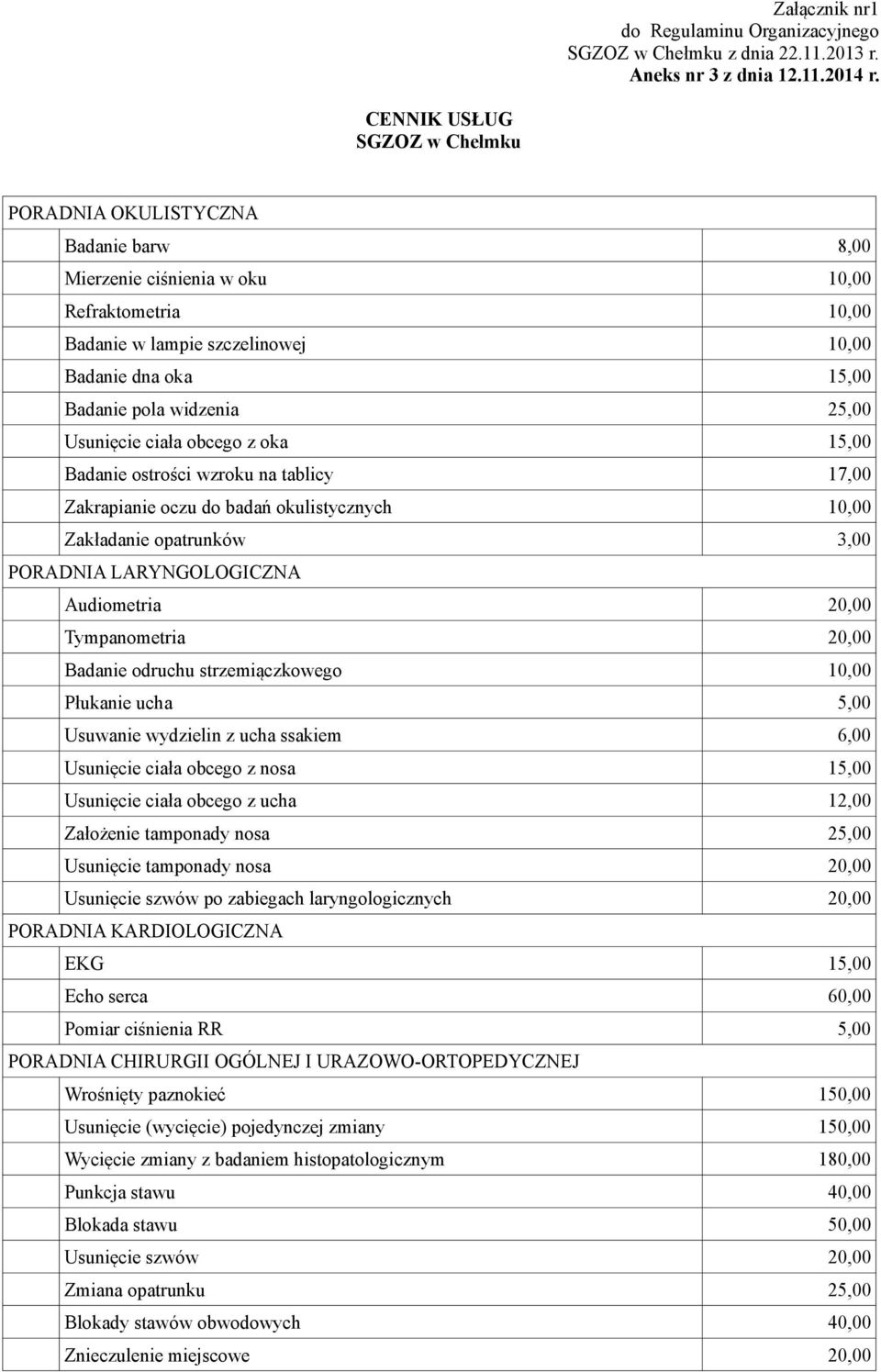 widzenia 25,00 Usunięcie ciała obcego z oka 15,00 Badanie ostrości wzroku na tablicy 17,00 Zakrapianie oczu do badań okulistycznych 10,00 Zakładanie opatrunków 3,00 PORADNIA LARYNGOLOGICZNA