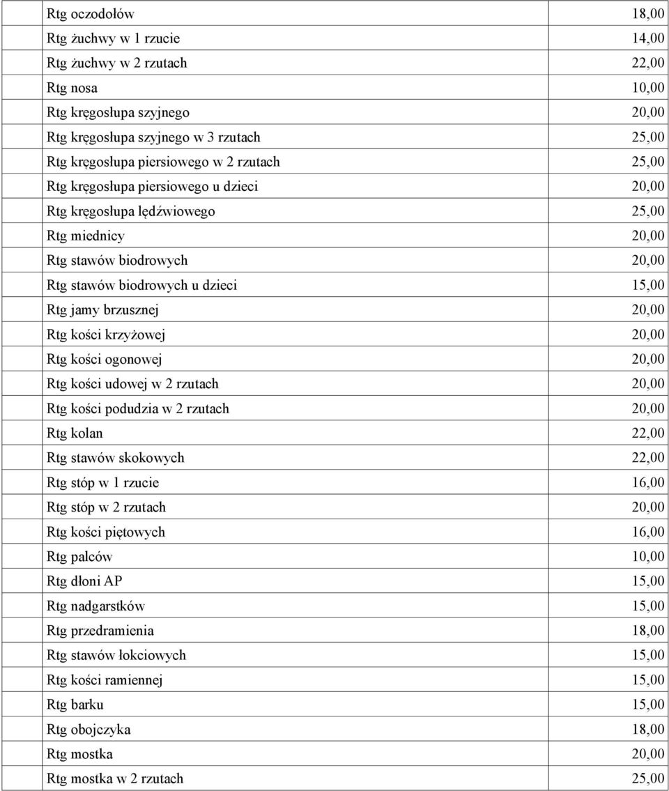 Rtg kości krzyżowej 20,00 Rtg kości ogonowej 20,00 Rtg kości udowej w 2 rzutach 20,00 Rtg kości podudzia w 2 rzutach 20,00 Rtg kolan 22,00 Rtg stawów skokowych 22,00 Rtg stóp w 1 rzucie 16,00 Rtg