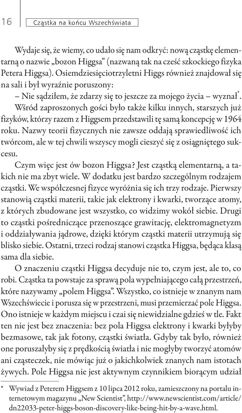 Wśród zaproszonych gości było także kilku innych, starszych już fizyków, którzy razem z Higgsem przedstawili tę samą koncepcję w 1964 roku.