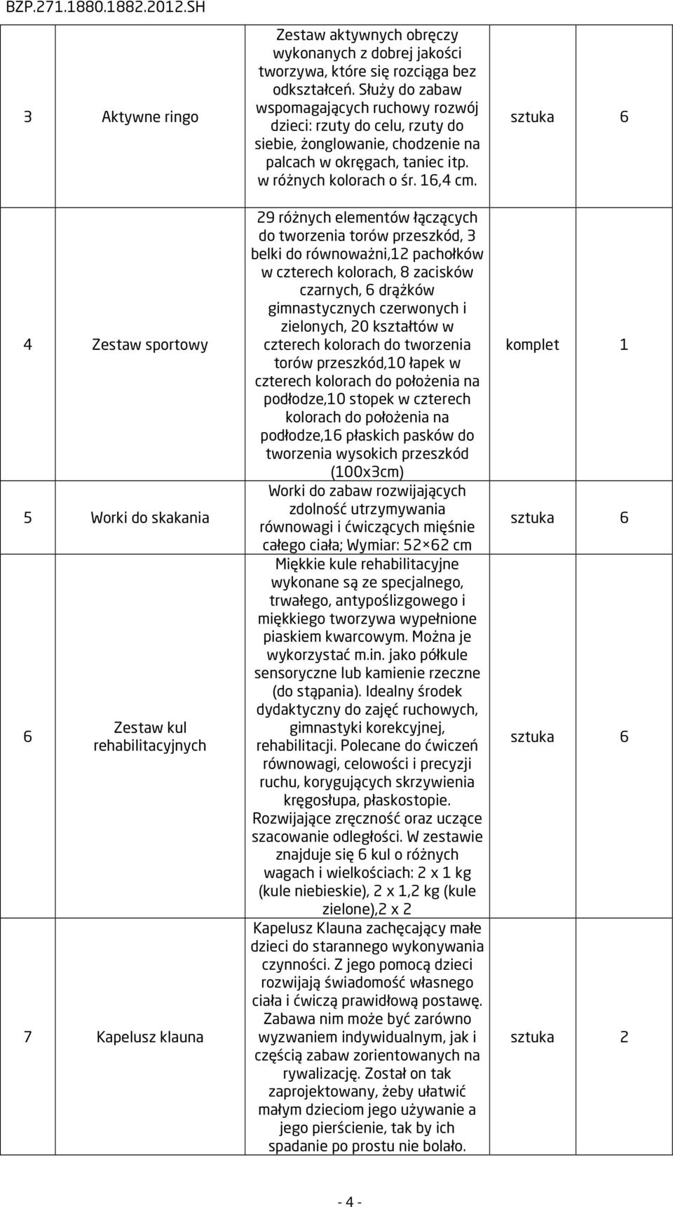 29 różnych elementów łączących do tworzenia torów przeszkód, 3 belki do równoważni,12 pachołków w czterech kolorach, 8 zacisków czarnych, 6 drążków gimnastycznych czerwonych i zielonych, 20 kształtów