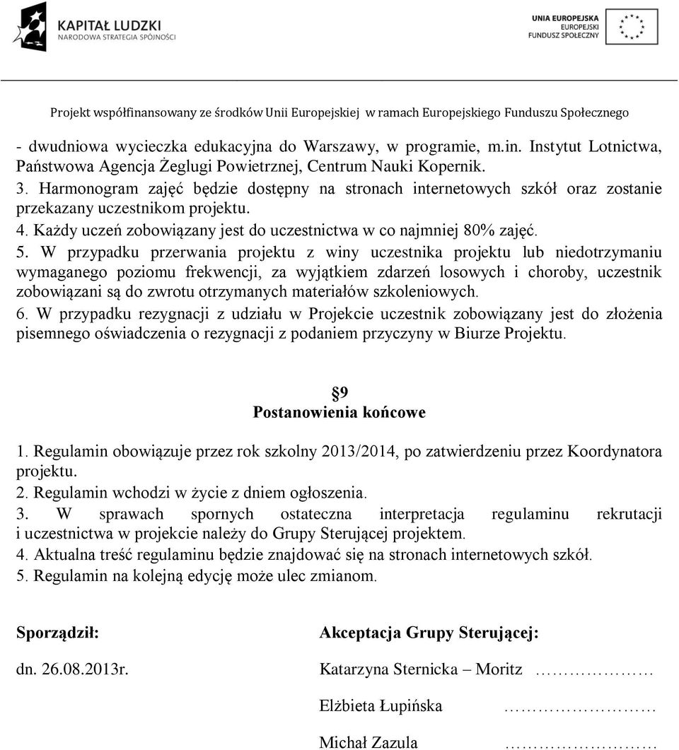 W przypadku przerwania projektu z winy uczestnika projektu lub niedotrzymaniu wymaganego poziomu frekwencji, za wyjątkiem zdarzeń losowych i choroby, uczestnik zobowiązani są do zwrotu otrzymanych