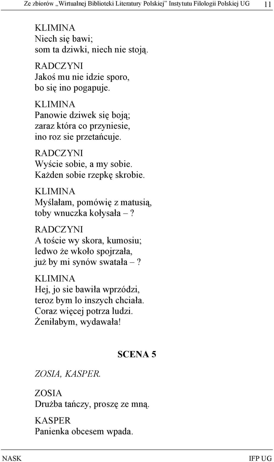 Każden sobie rzepkę skrobie. KLIMINA Myślałam, pomówię z matusią, toby wnuczka kołysała? RADCZYNI A toście wy skora, kumosiu; ledwo że wkoło spojrzała, już by mi synów swatała?