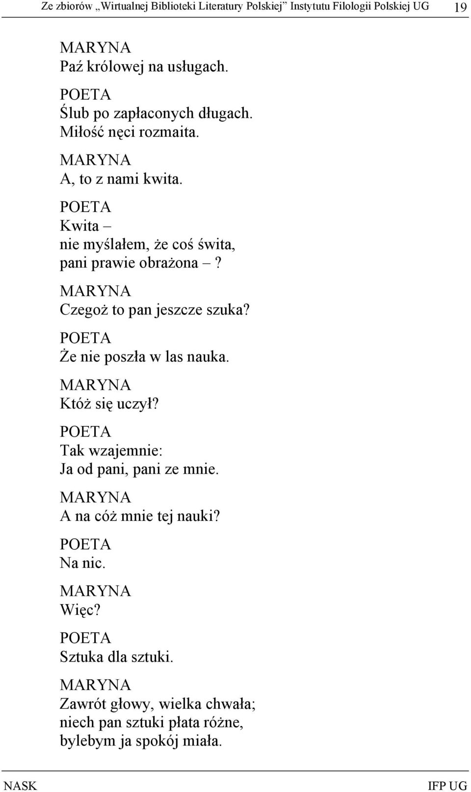 MARYNA Czegoż to pan jeszcze szuka? Że nie poszła w las nauka. MARYNA Któż się uczył? Tak wzajemnie: Ja od pani, pani ze mnie.