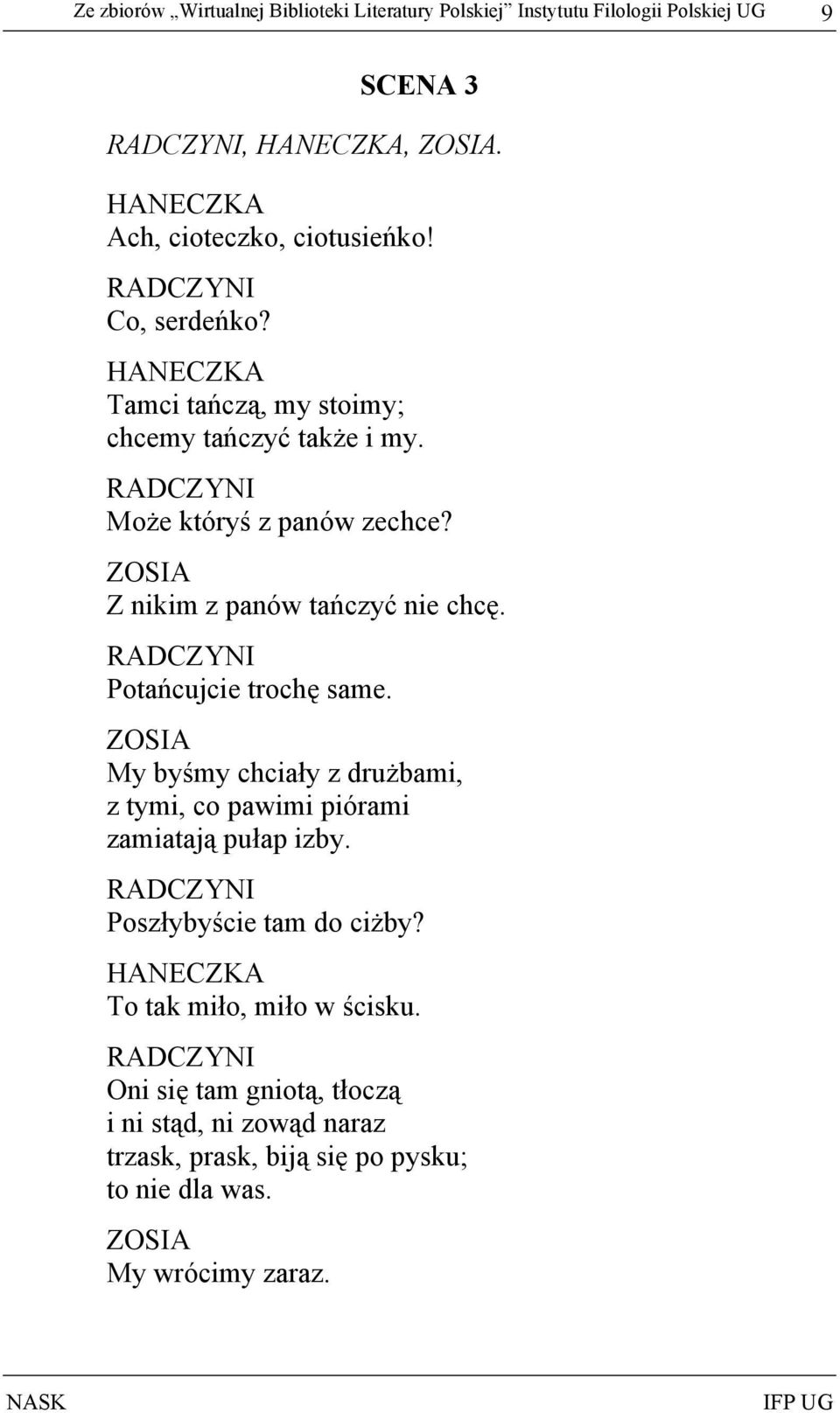 RADCZYNI Potańcujcie trochę same. ZOSIA My byśmy chciały z drużbami, z tymi, co pawimi piórami zamiatają pułap izby. RADCZYNI Poszłybyście tam do ciżby?