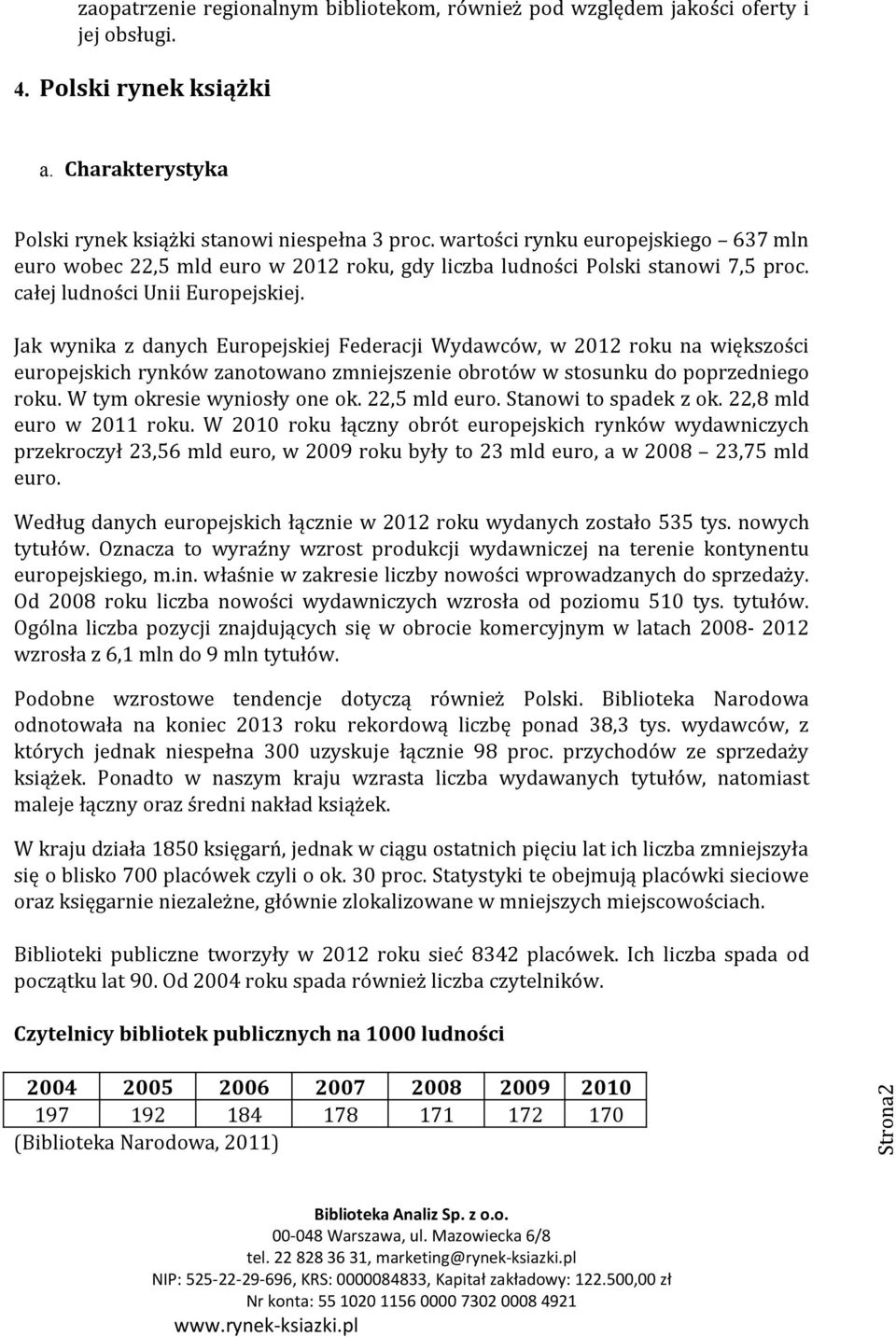 Jak wynika z danych Europejskiej Federacji Wydawców, w 2012 roku na większości europejskich rynków zanotowano zmniejszenie obrotów w stosunku do poprzedniego roku. W tym okresie wyniosły one ok.