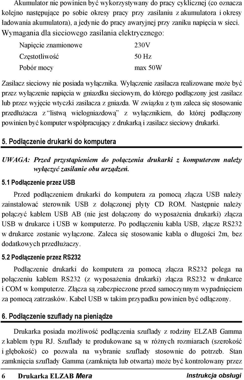 Wyłączenie zasilacza realizowane może być przez wyłączenie napięcia w gniazdku sieciowym, do którego podłączony jest zasilacz lub przez wyjęcie wtyczki zasilacza z gniazda.