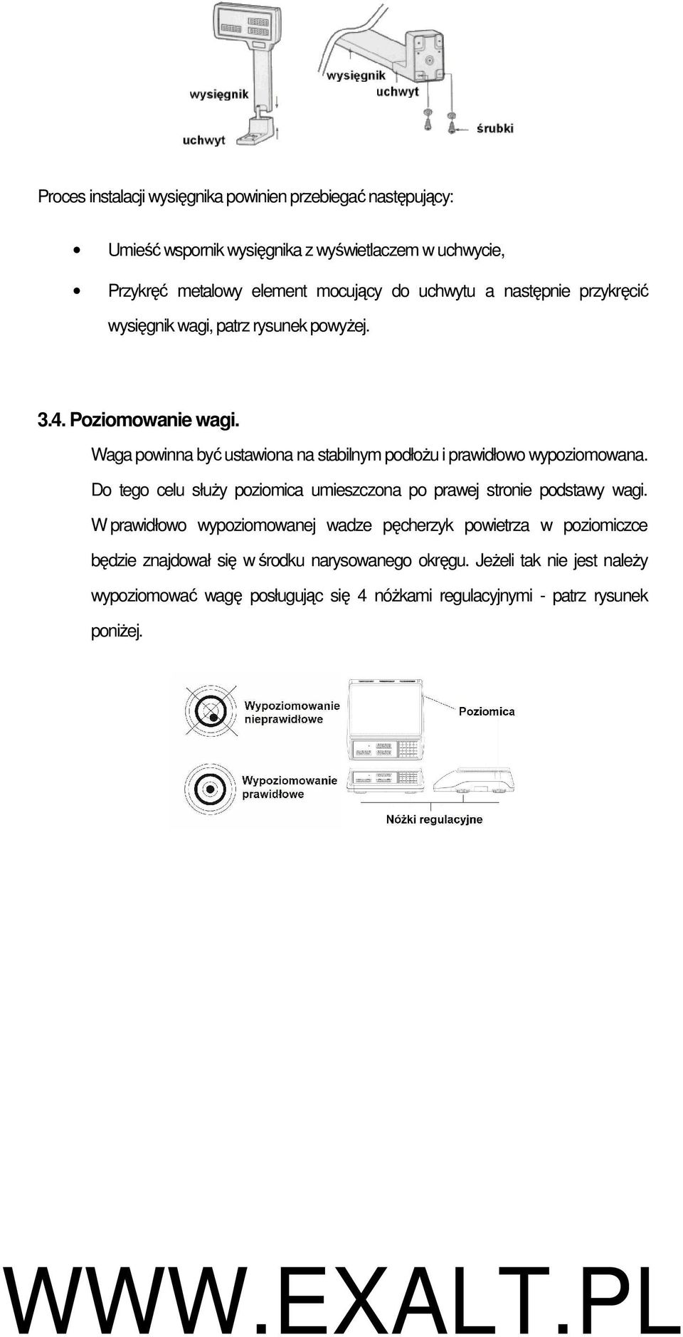 Waga powinna być ustawiona na stabilnym podłoŝu i prawidłowo wypoziomowana. Do tego celu słuŝy poziomica umieszczona po prawej stronie podstawy wagi.