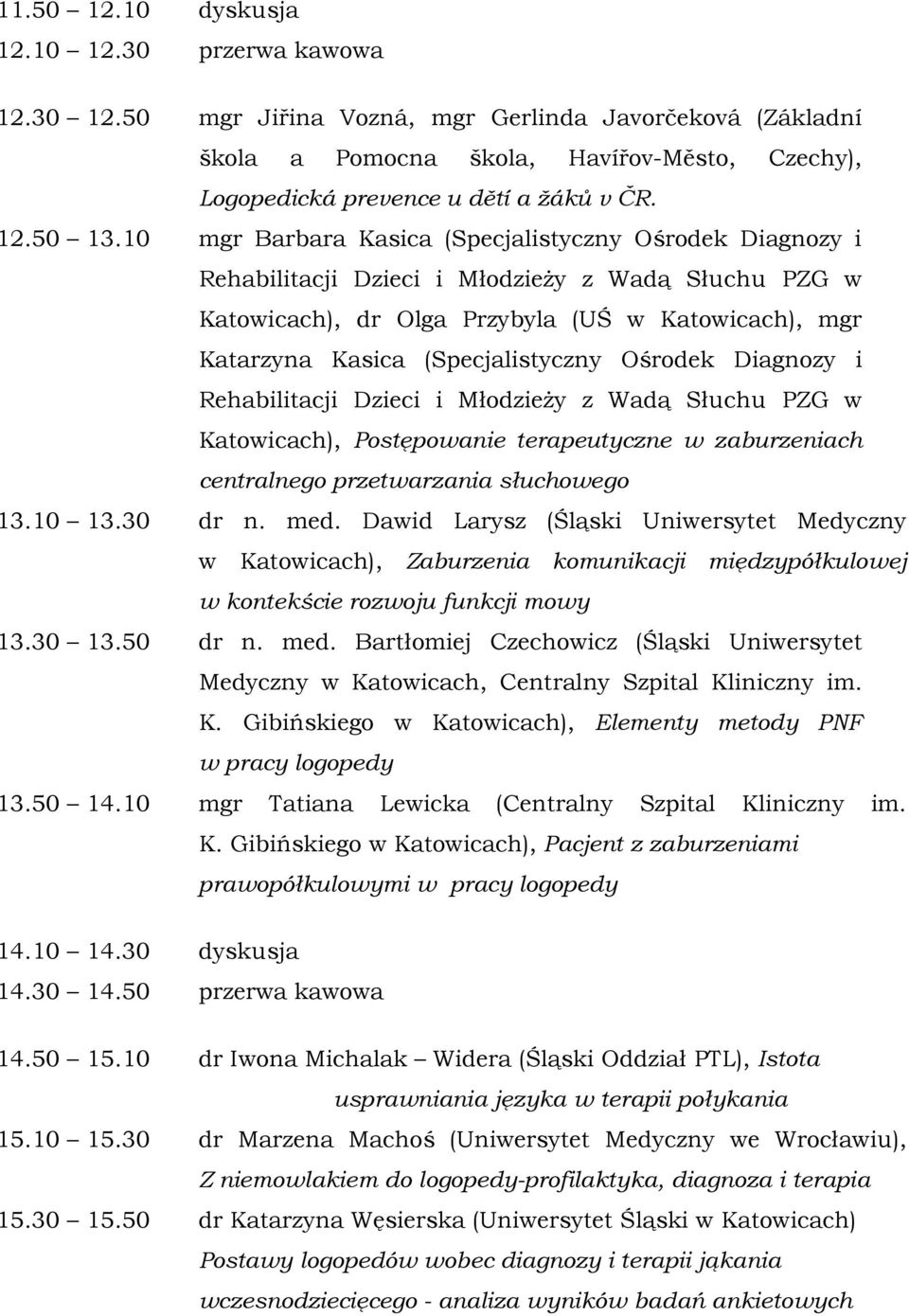 10 mgr Barbara Kasica (Specjalistyczny Ośrodek Diagnozy i Rehabilitacji Dzieci i Młodzieży z Wadą Słuchu PZG w Katowicach), dr Olga Przybyla (UŚ w Katowicach), mgr Katarzyna Kasica (Specjalistyczny