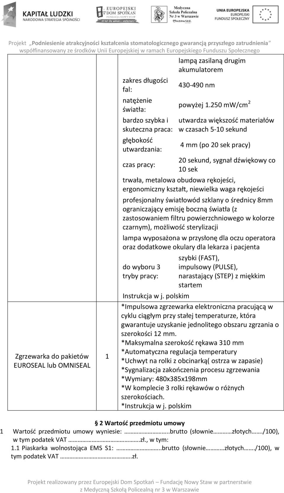 250 mw/cm 2 utwardza większość materiałów w czasach 5-10 sekund 4 mm (po 20 sek pracy) 20 sekund, sygnał dźwiękowy co 10 sek trwała, metalowa obudowa rękojeści, ergonomiczny kształt, niewielka waga