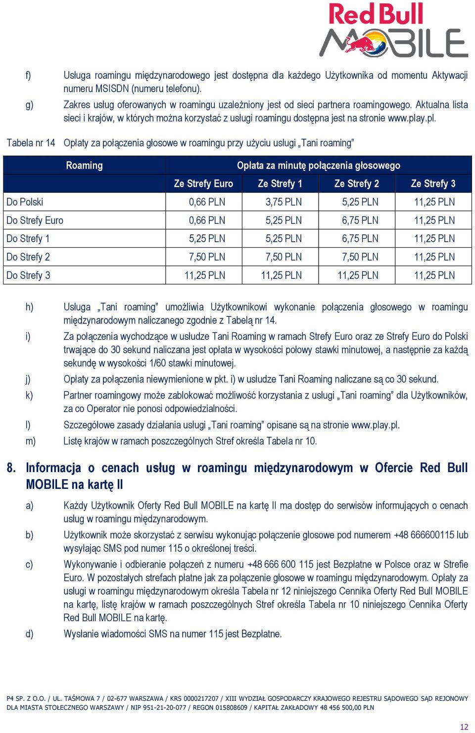 y.pl. Tabela nr 14 Opłaty za połączenia głosowe w roamingu przy użyciu usługi Tani roaming Roaming Opłata za minutę połączenia głosowego Ze Strefy Euro Ze Strefy 1 Ze Strefy 2 Ze Strefy 3 Do Polski