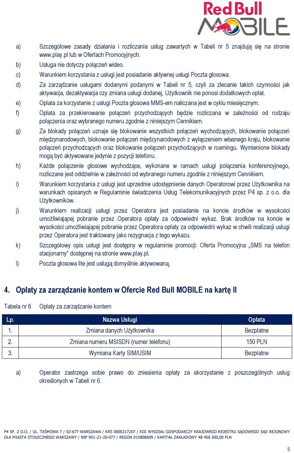 d) Za zarządzanie usługami dodanymi podanymi w Tabeli nr 5, czyli za zlecanie takich czynności jak aktywacja, dezaktywacja czy zmiana usługi dodanej, Użytkownik nie ponosi dodatkowych opłat.