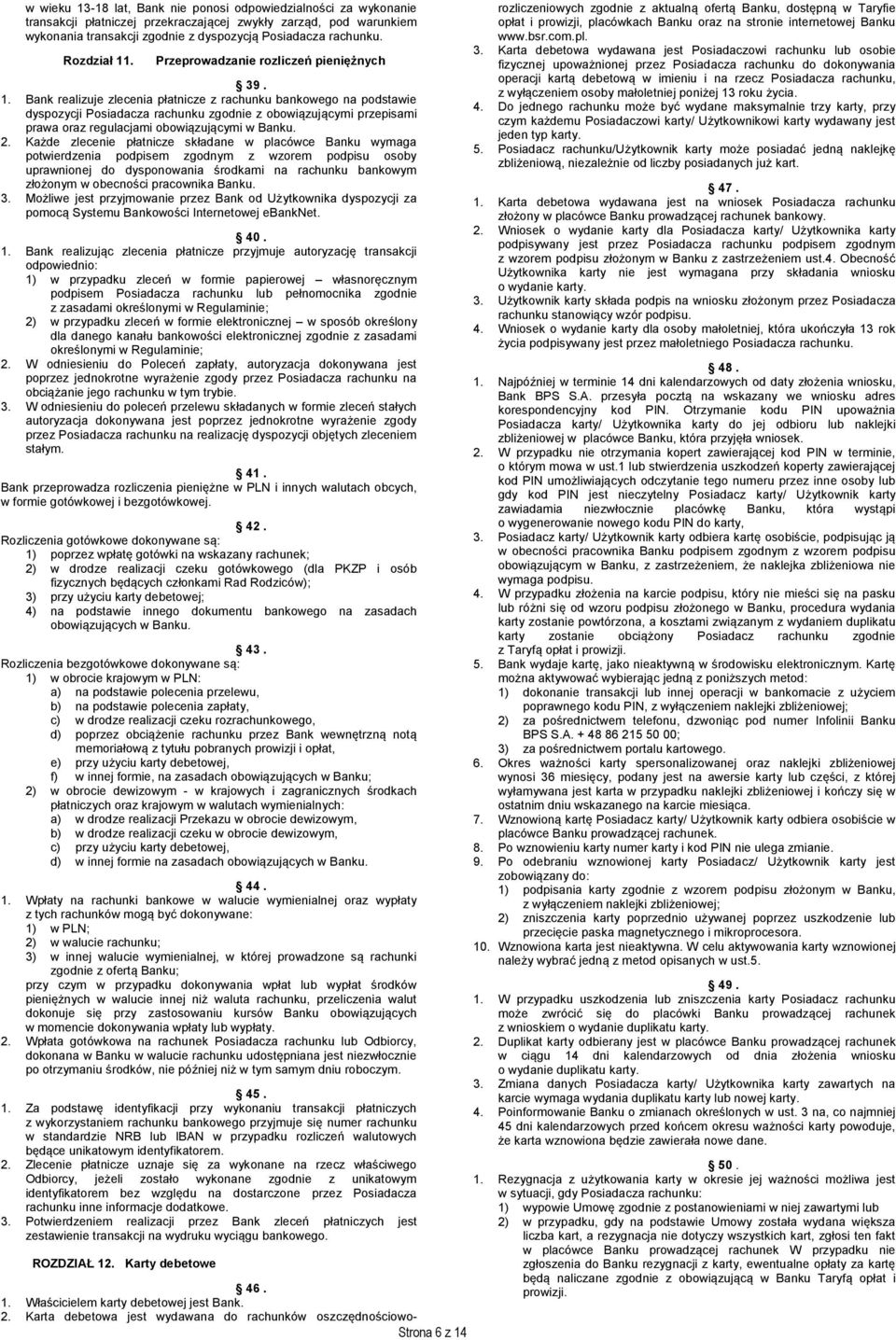 2. Każde zlecenie płatnicze składane w placówce Banku wymaga potwierdzenia podpisem zgodnym z wzorem podpisu osoby uprawnionej do dysponowania środkami na rachunku bankowym złożonym w obecności