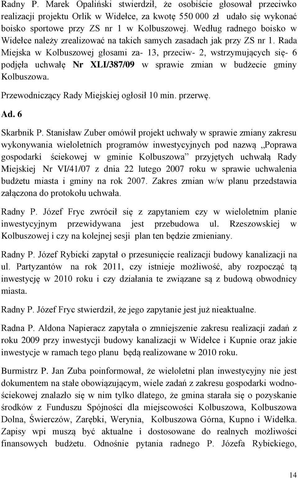 Rada Miejska w Kolbuszowej głosami za- 13, przeciw- 2, wstrzymujących się- 6 podjęła uchwałę Nr XLI/387/09 w sprawie zmian w budżecie gminy Kolbuszowa. Przewodniczący Rady Miejskiej ogłosił 10 min.