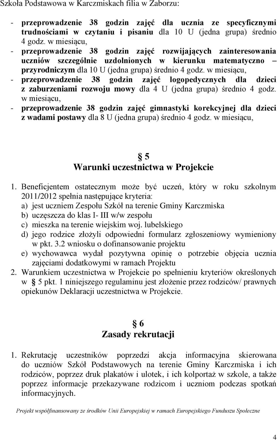 - przeprowadzenie 38 godzin zajęć logopedycznych dla dzieci z zaburzeniami rozwoju mowy dla 4 U (jedna grupa) średnio 4 godz.