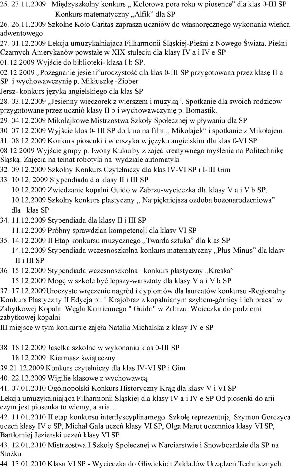 02.12.2009 Pożegnanie jesieni uroczystość dla klas 0-III SP przygotowana przez klasę II a SP i wychowawczynię p. Mikłuszkę -Ziober Jersz- konkurs języka angielskiego dla klas SP 28. 03.12.2009 Jesienny wieczorek z wierszem i muzyką.