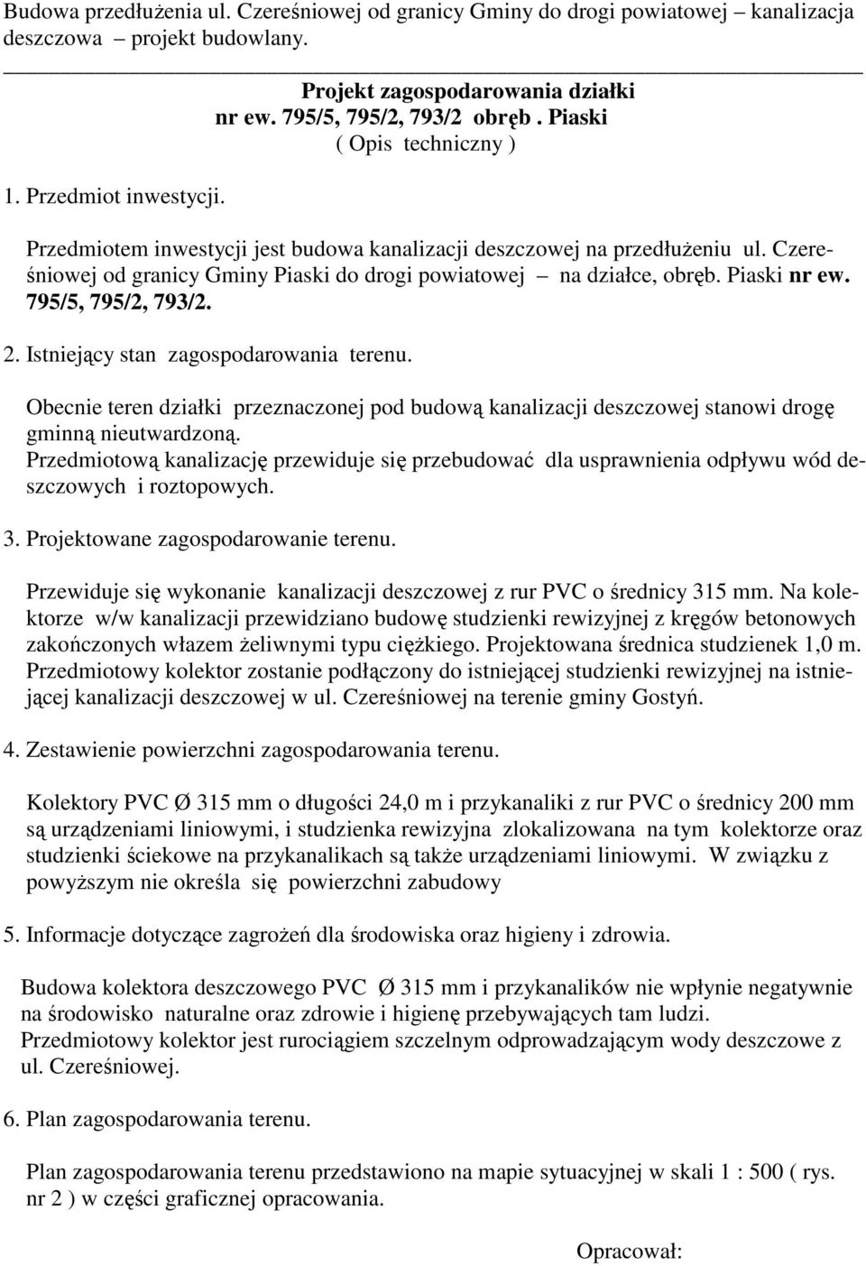 Obecnie teren działki przeznaczonej pod budową kanalizacji deszczowej stanowi drogę gminną nieutwardzoną.