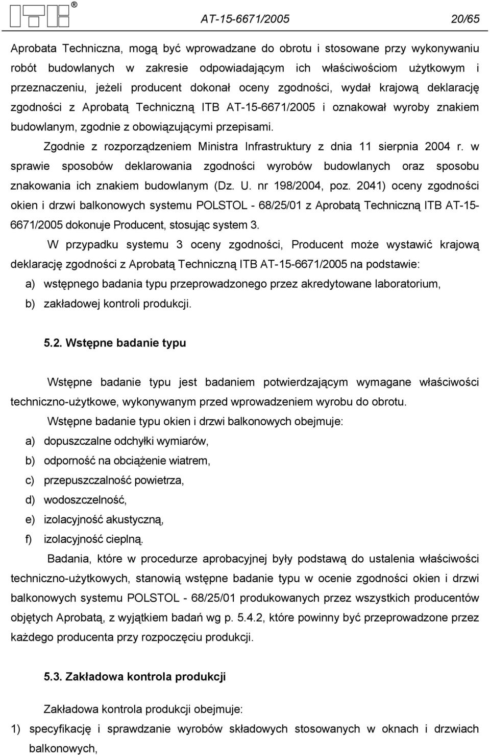 Zgodnie z rozporządzeniem Ministra Infrastruktury z dnia 11 sierpnia 2004 r. w sprawie sposobów deklarowania zgodności wyrobów budowlanych oraz sposobu znakowania ich znakiem budowlanym (Dz. U.