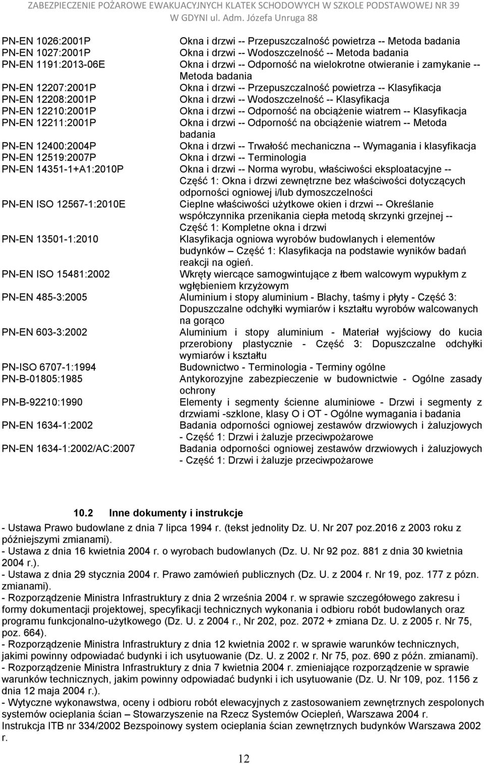 PN-EN 12210:2001P Okna i drzwi -- Odporność na obciążenie wiatrem -- Klasyfikacja PN-EN 12211:2001P Okna i drzwi -- Odporność na obciążenie wiatrem -- Metoda badania PN-EN 12400:2004P Okna i drzwi --