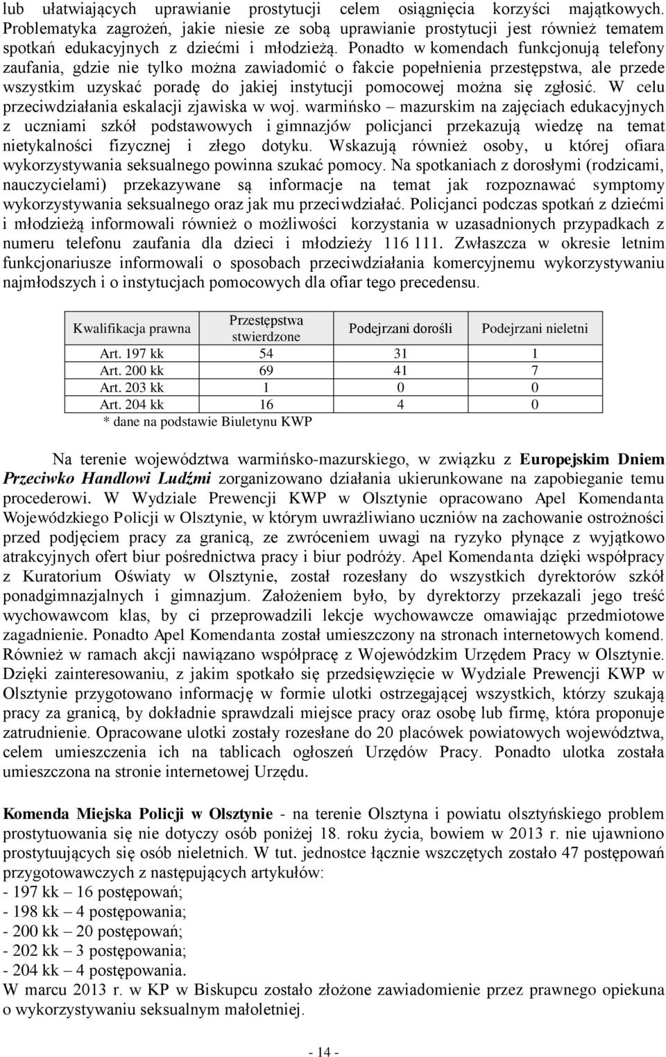 Ponadto w komendach funkcjonują telefony zaufania, gdzie nie tylko można zawiadomić o fakcie popełnienia przestępstwa, ale przede wszystkim uzyskać poradę do jakiej instytucji pomocowej można się