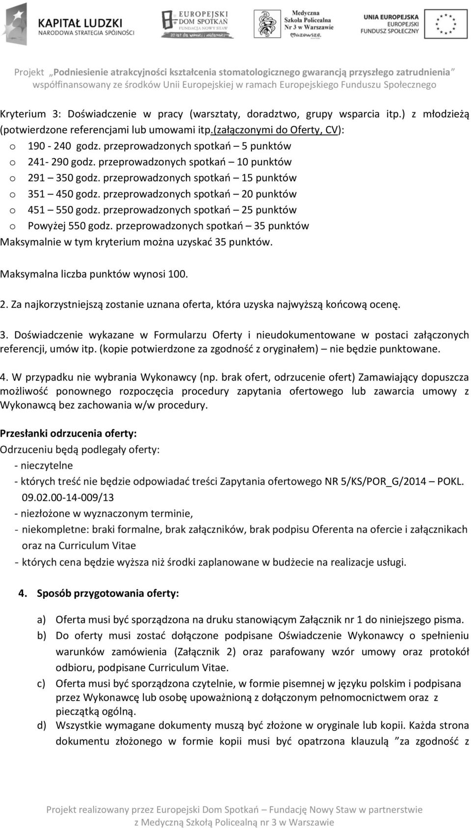 przeprowadzonych spotkań 20 punktów o 451 550 godz. przeprowadzonych spotkań 25 punktów o Powyżej 550 godz. przeprowadzonych spotkań 35 punktów Maksymalnie w tym kryterium można uzyskać 35 punktów.