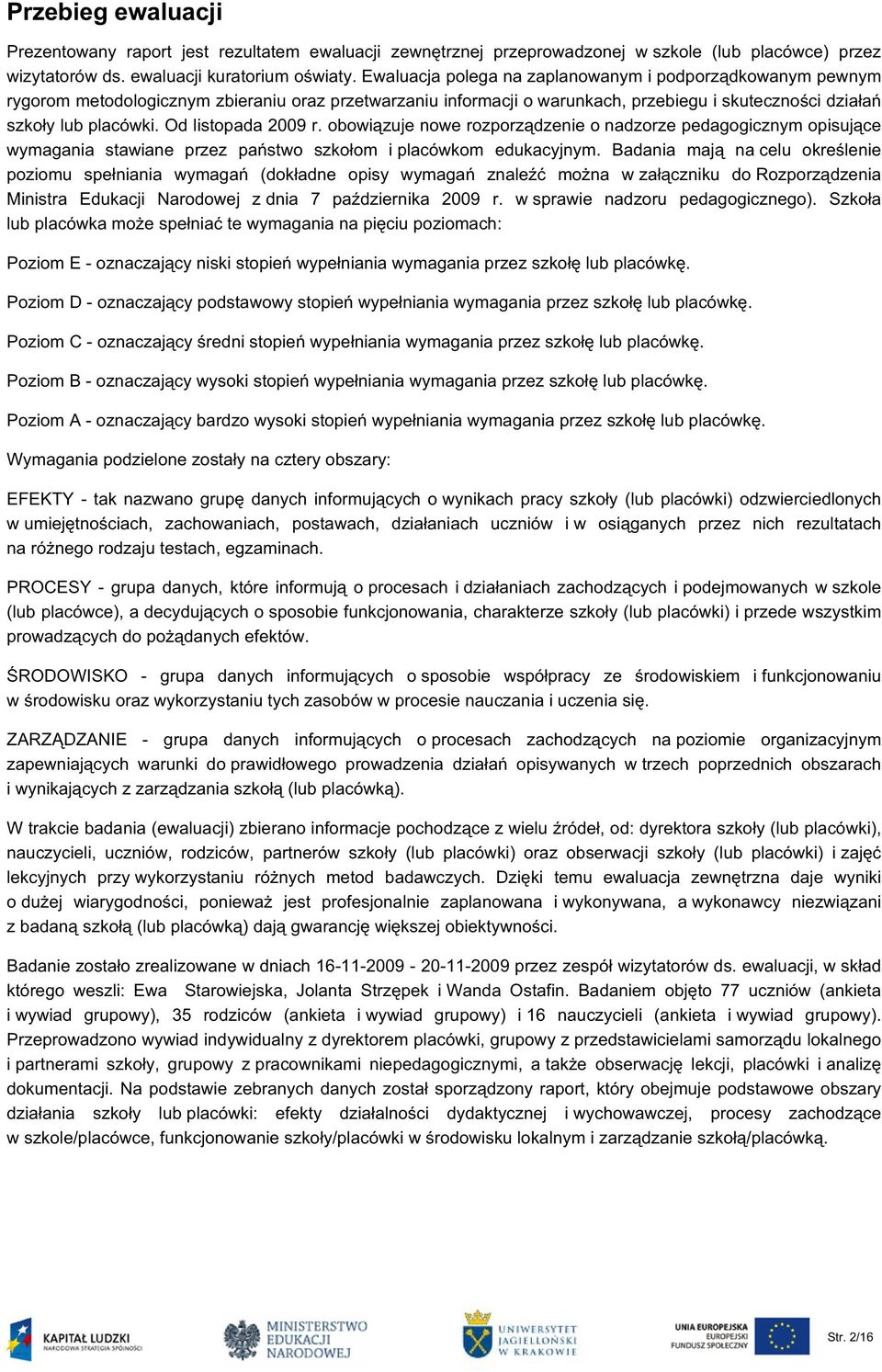 Od listopada 2009 r. obowiązuje nowe rozporządzenie o nadzorze pedagogicznym opisujące wymagania stawiane przez państwo szkołom i placówkom edukacyjnym.