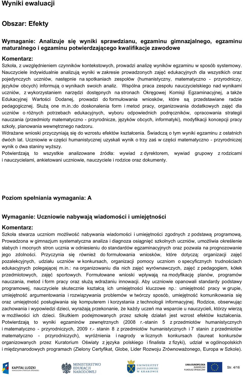 Nauczyciele indywidualnie analizują wyniki w zakresie prowadzonych zajęć edukacyjnych dla wszystkich oraz pojedynczych uczniów, następnie na spotkaniach zespołów (humanistyczny, matematyczno -