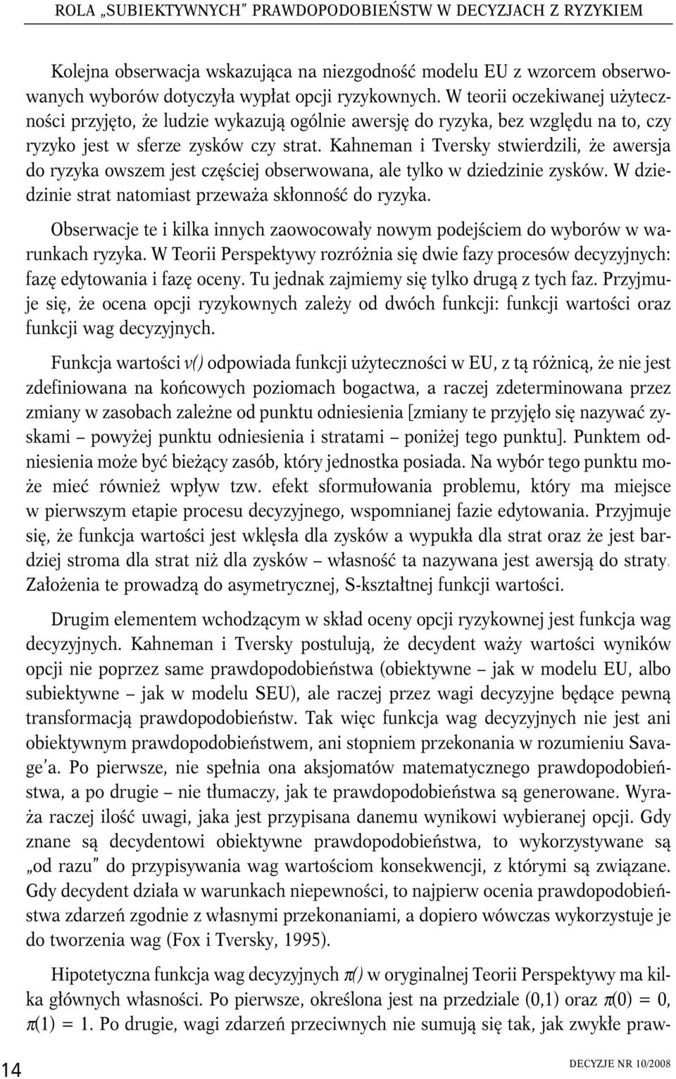 Kahneman Tversky stwerdzl, że awersja do ryzyka owszem jest częścej obserwowana, ale tylko w dzedzne zysków. W dzedzne strat natomast przeważa skłonność do ryzyka.