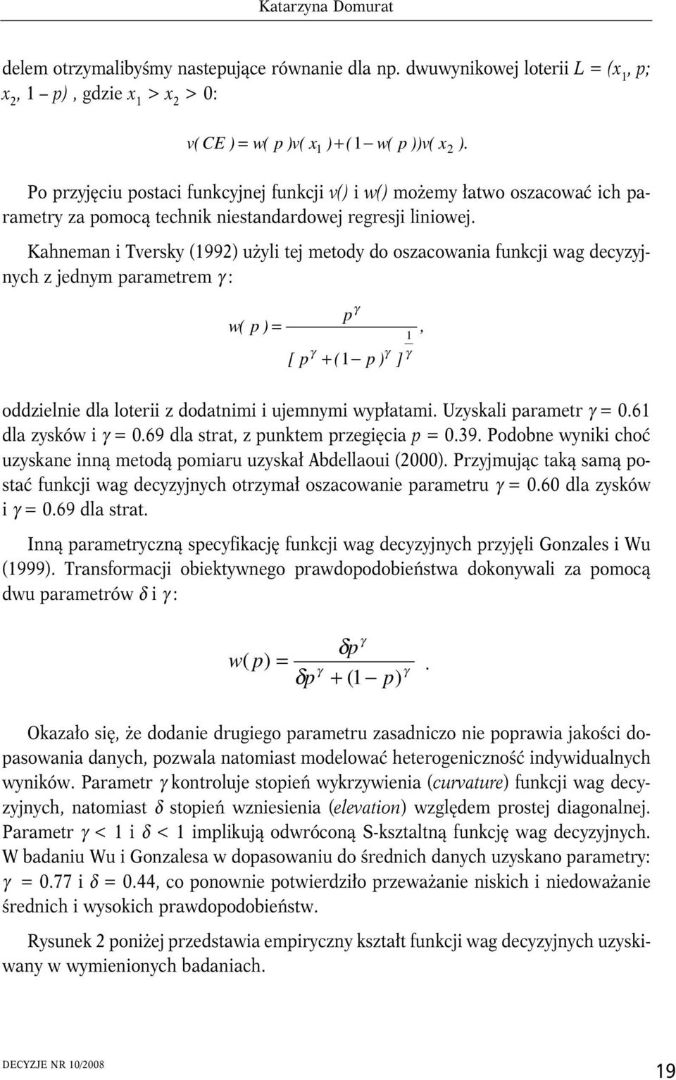 Kahneman Tversky (992) użyl tej metody do oszacowana funkcj wag decyzyjnych z jednym parametrem γ : w( p ) = γ [ p p γ γ + ( p ) ] γ, oddzelne dla loter z dodatnm ujemnym wypłatam.