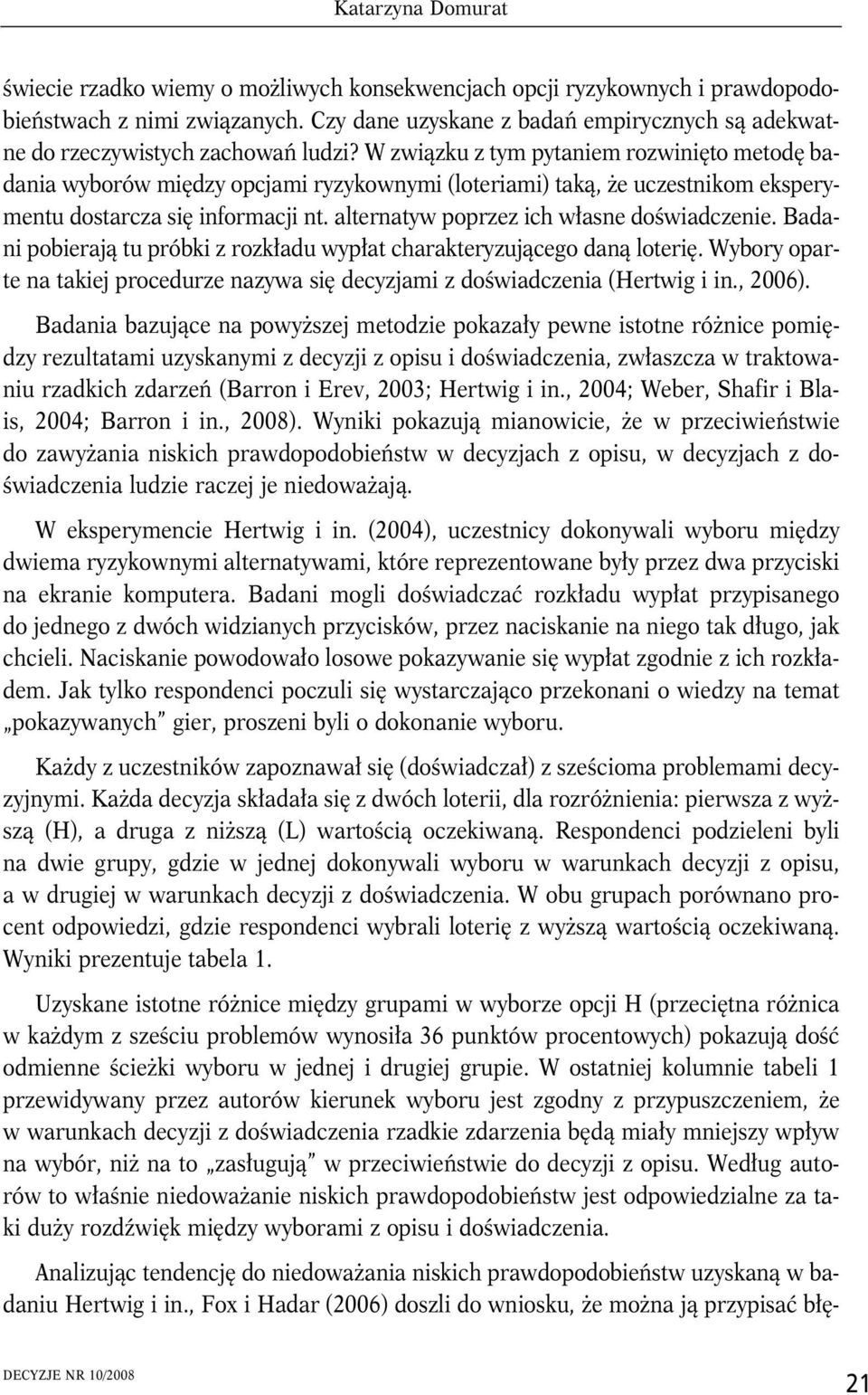 Badan poberają tu próbk z rozkładu wypłat charakteryzującego daną loterę. Wybory oparte na takej procedurze nazywa sę decyzjam z dośwadczena (Hertwg n., 2006).