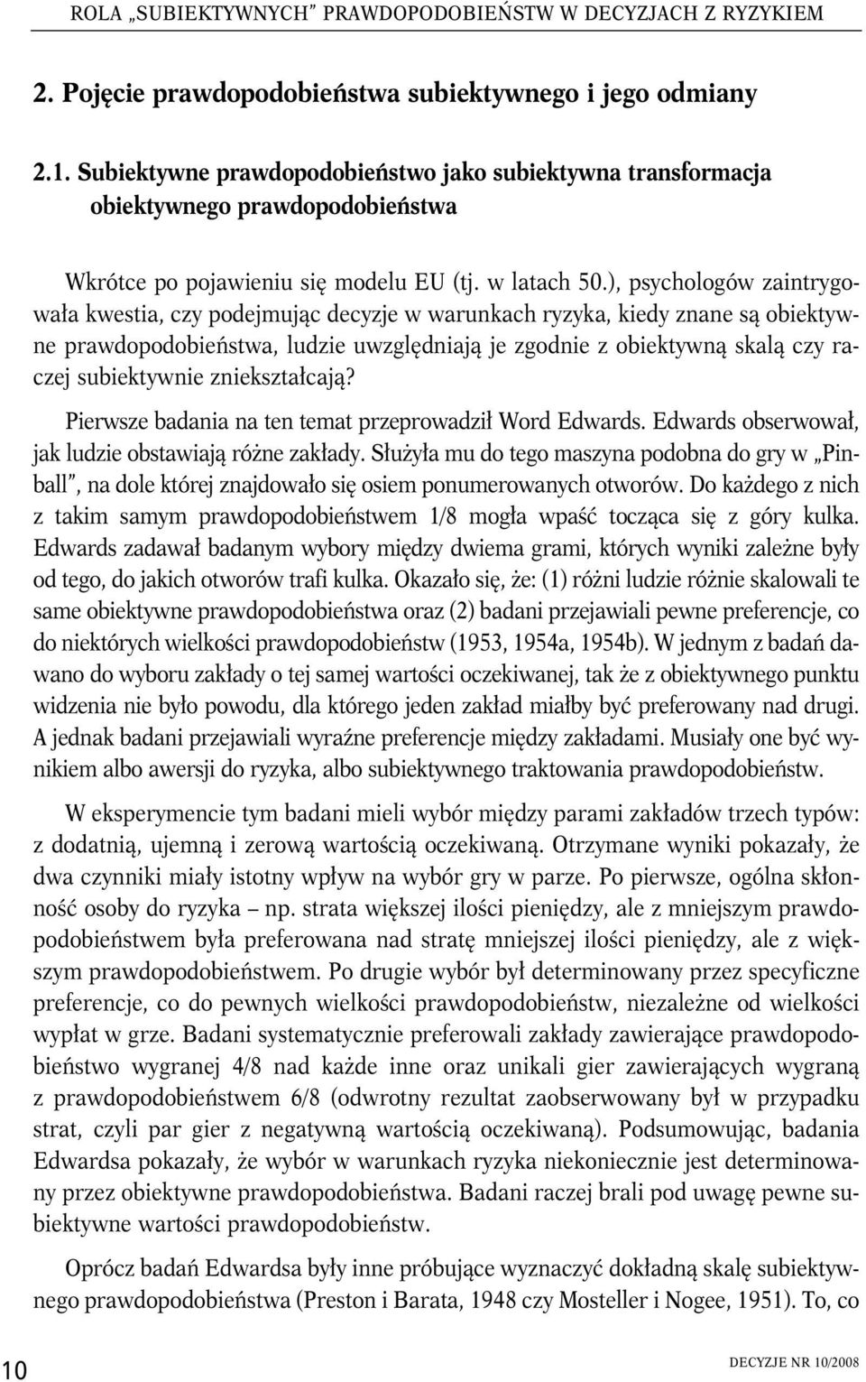 ), psychologów zantrygowała kwesta, czy podejmując decyzje w warunkach ryzyka, kedy znane są obektywne prawdopodobeństwa, ludze uwzględnają je zgodne z obektywną skalą czy raczej subektywne