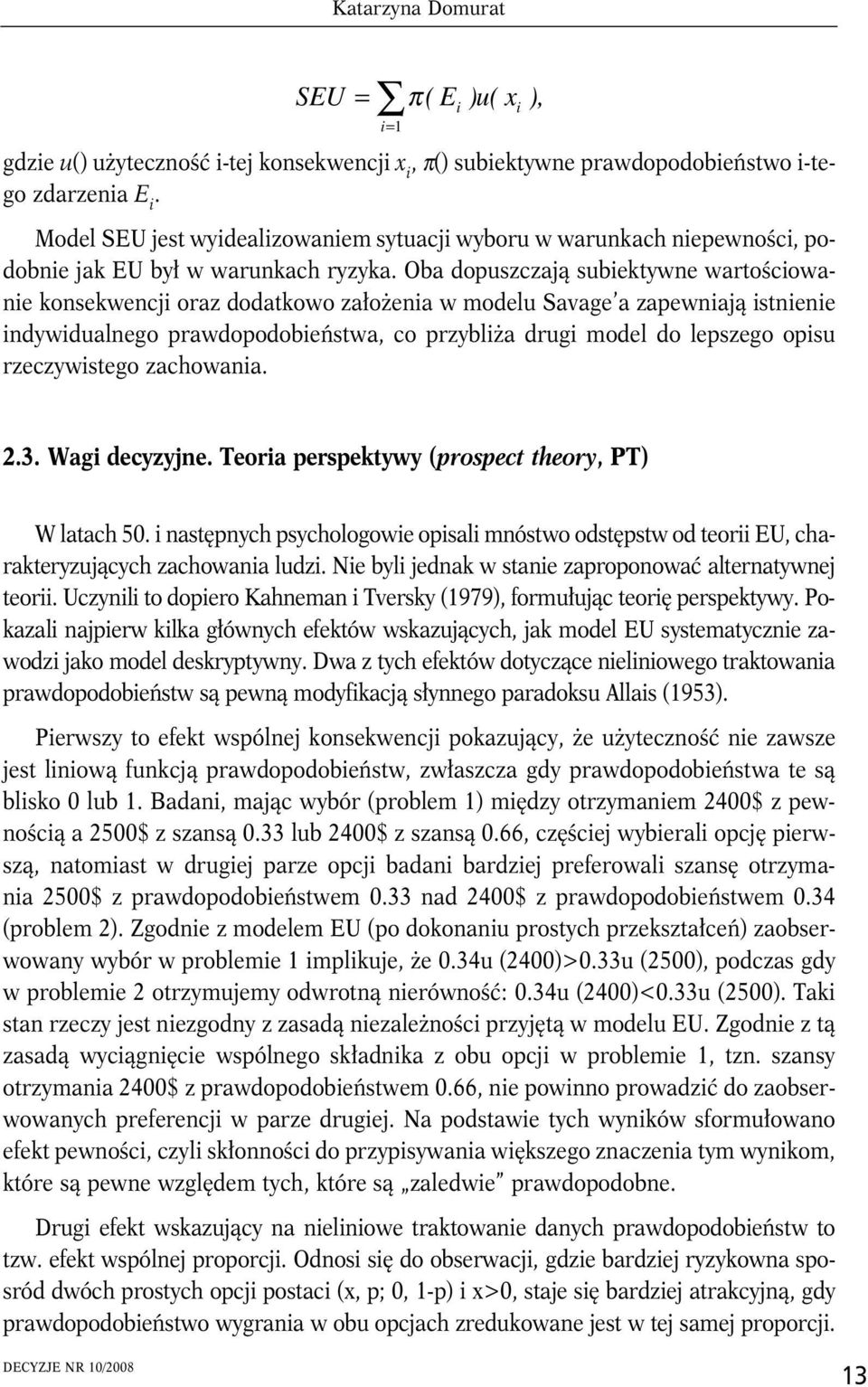 Oba dopuszczają subektywne wartoścowane konsekwencj oraz dodatkowo założena w modelu Savage a zapewnają stnene ndywdualnego prawdopodobeństwa, co przyblża drug model do lepszego opsu rzeczywstego