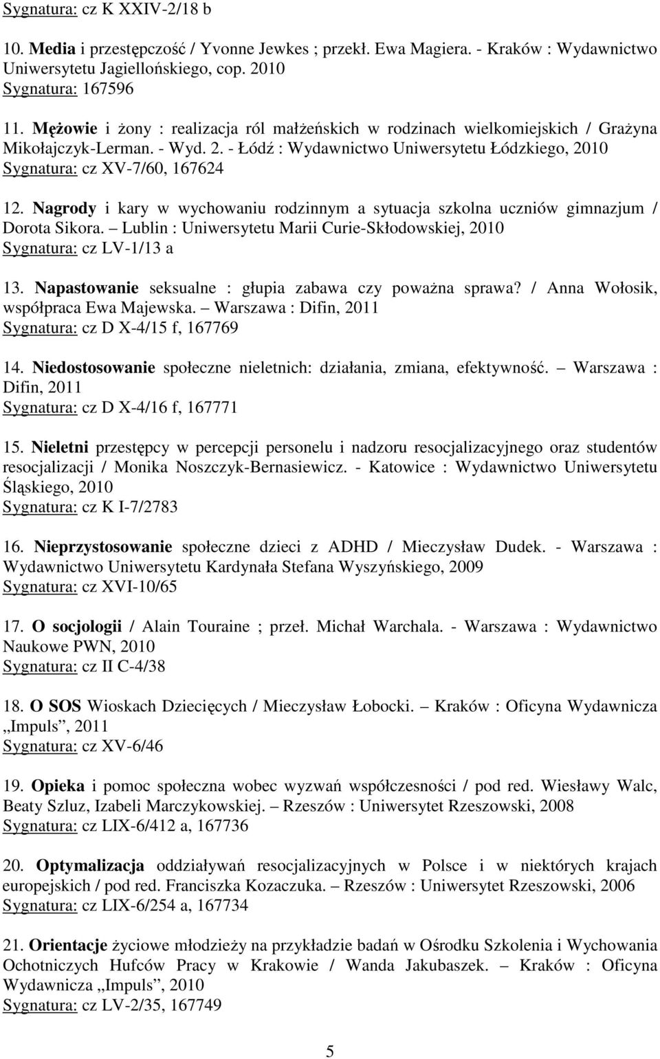 Nagrody i kary w wychowaniu rodzinnym a sytuacja szkolna uczniów gimnazjum / Dorota Sikora. Lublin : Uniwersytetu Marii Curie-Skłodowskiej, 2010 Sygnatura: cz LV-1/13 a 13.