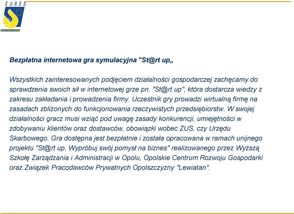 W swojej działalności gracz musi wziąć pod uwagę zasady konkurencji, umiejętności w zdobywaniu klientów oraz dostawców, obowiązki wobec ZUS, czy Urzędu Skarbowego.