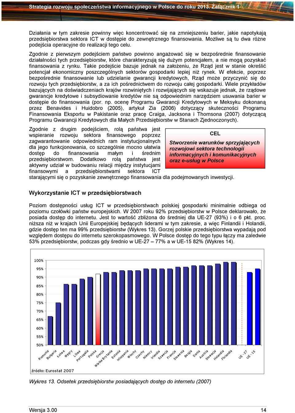 Zgodnie z pierwszym podejściem państwo powinno angażować się w bezpośrednie finansowanie działalności tych przedsiębiorstw, które charakteryzują się dużym potencjałem, a nie mogą pozyskać