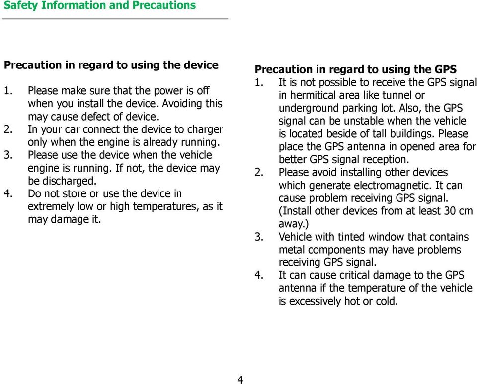 Do not store or use the device in extremely low or high temperatures, as it may damage it. Precaution in regard to using the GPS 1.