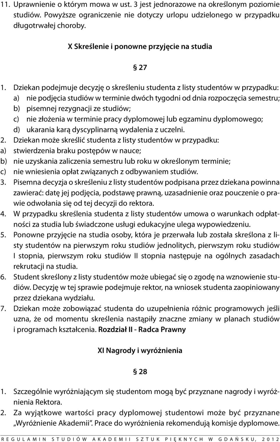 Dziekan podejmuje decyzję o skreśleniu studenta z listy studentów w przypadku: a) nie podjęcia studiów w terminie dwóch tygodni od dnia rozpoczęcia semestru; b) pisemnej rezygnacji ze studiów; c) nie