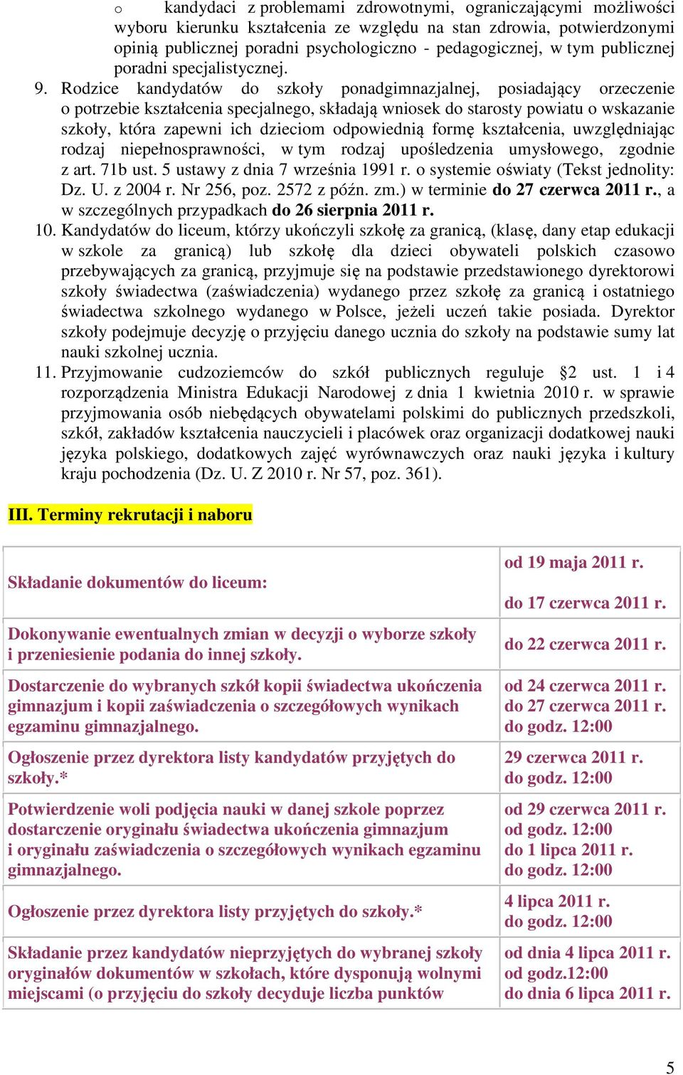 Rodzice kandydatów do szkoły ponadgimnazjalnej, posiadający orzeczenie o potrzebie kształcenia specjalnego, składają wniosek do starosty powiatu o wskazanie szkoły, która zapewni ich dzieciom