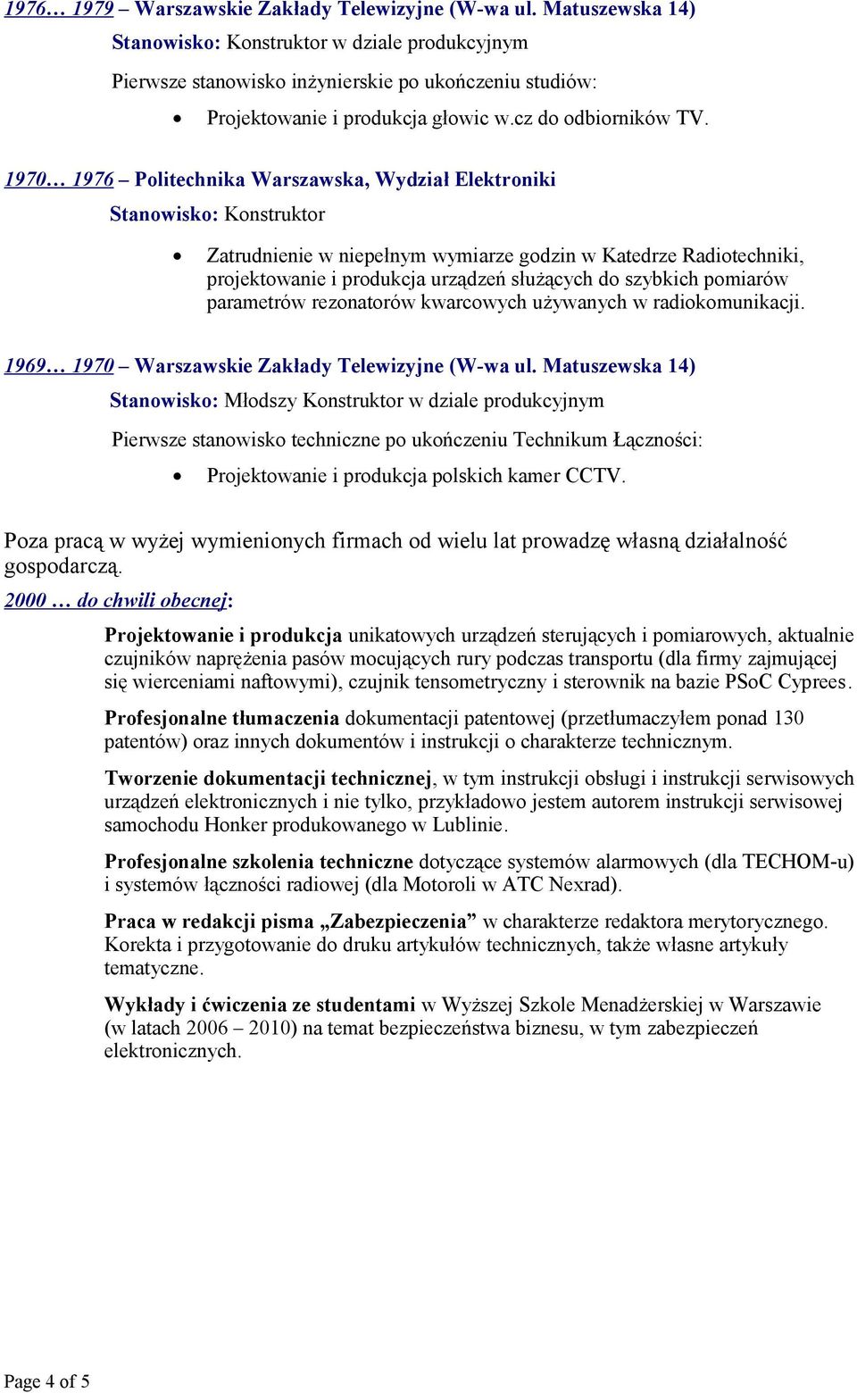 1970 1976 Politechnika Warszawska, Wydział Elektroniki Stanowisko: Konstruktor Zatrudnienie w niepełnym wymiarze godzin w Katedrze Radiotechniki, projektowanie i produkcja urządzeń służących do