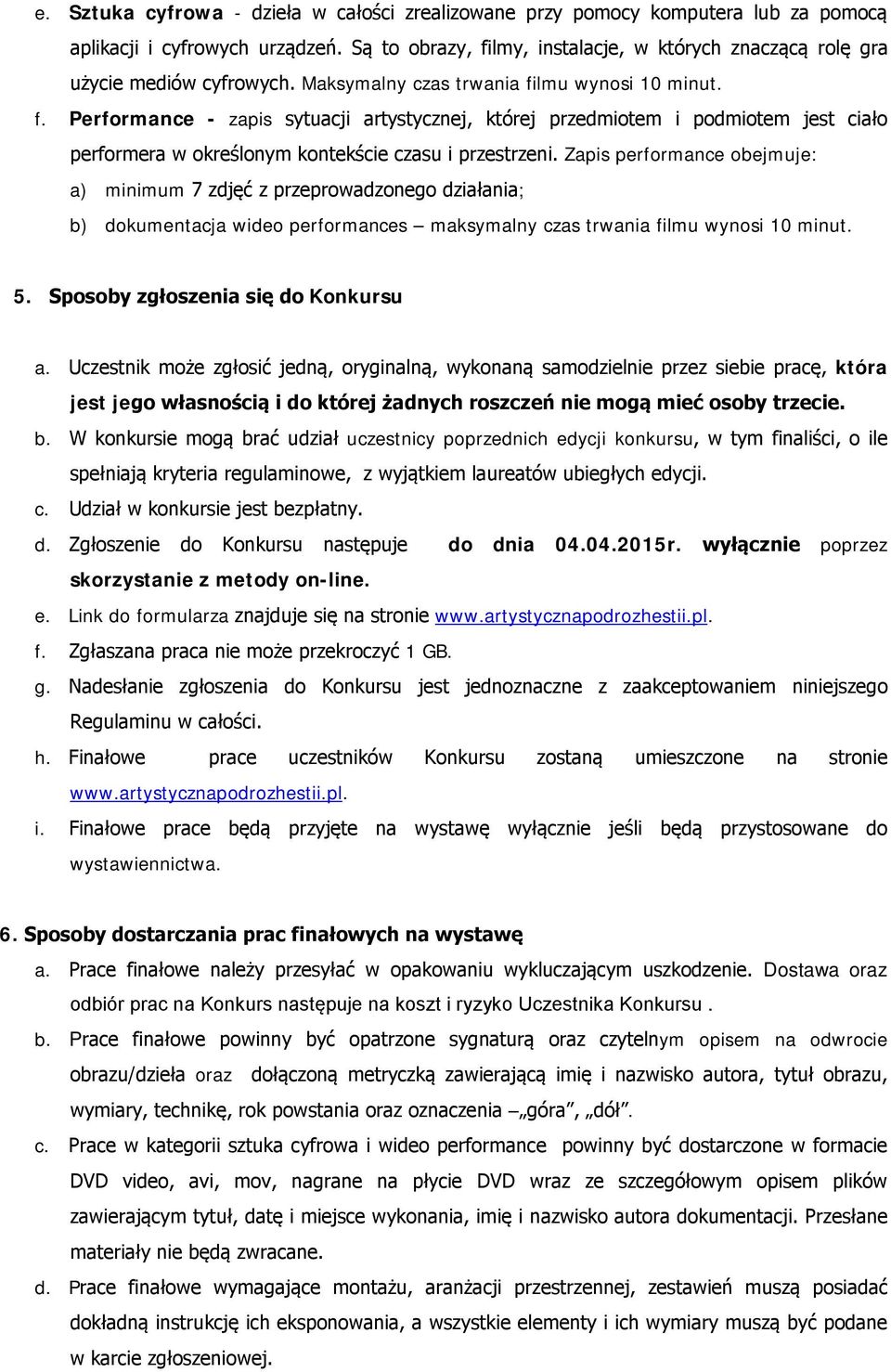 Zapis performance obejmuje: a) minimum 7 zdjęć z przeprowadzonego działania; b) dokumentacja wideo performances maksymalny czas trwania filmu wynosi 10 minut. 5. Sposoby zgłoszenia się do Konkursu a.