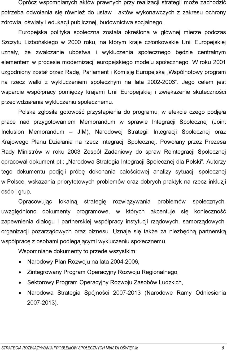 Europejska polityka społeczna została określona w głównej mierze podczas Szczytu Lizbońskiego w 2000 roku, na którym kraje członkowskie Unii Europejskiej uznały, że zwalczanie ubóstwa i wykluczenia