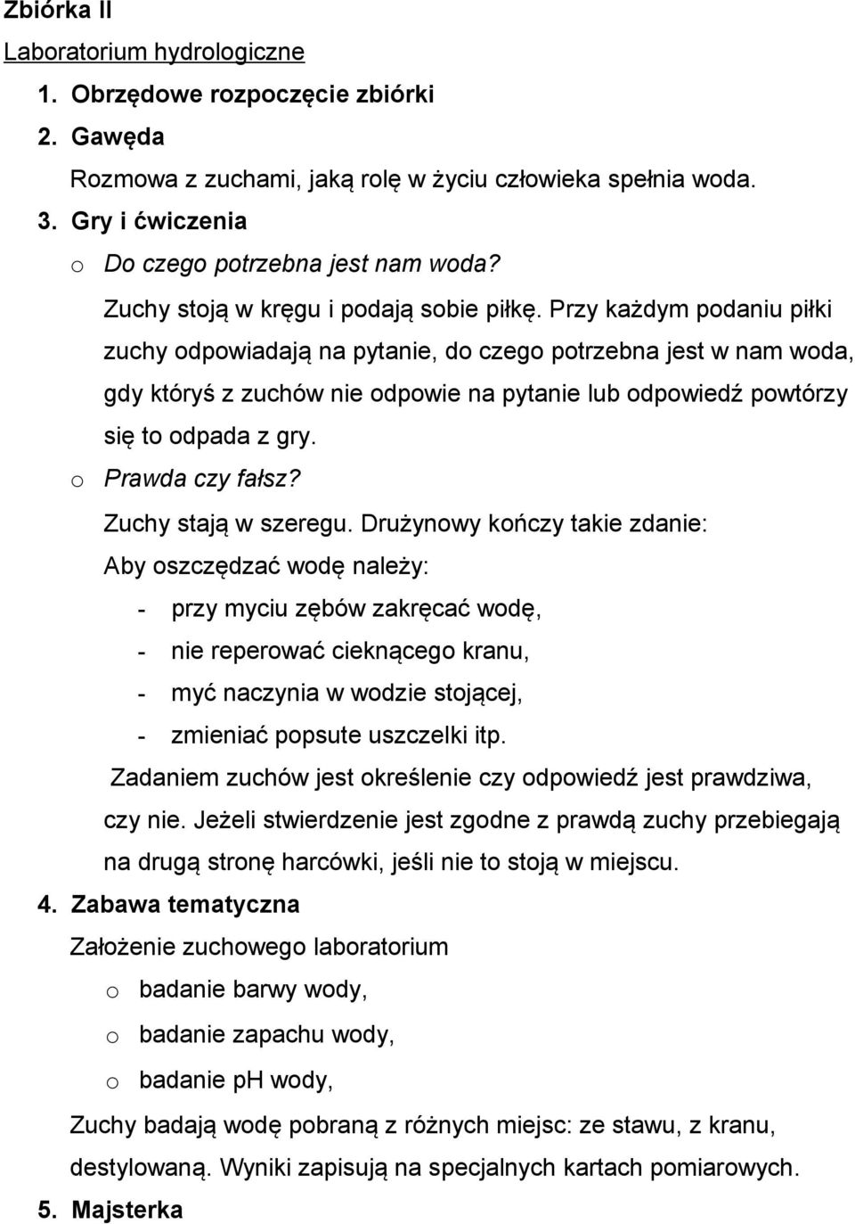 Przy każdym podaniu piłki zuchy odpowiadają na pytanie, do czego potrzebna jest w nam woda, gdy któryś z zuchów nie odpowie na pytanie lub odpowiedź powtórzy się to odpada z gry. o Prawda czy fałsz?