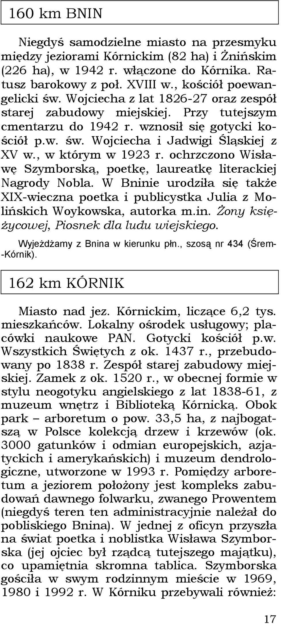 ochrzczono Wisławę Szymborską, poetkę, laureatkę literackiej Nagrody Nobla. W Bninie urodziła się także XIX-wieczna poetka i publicystka Julia z Molińskich Woykowska, autorka m.in. Żony księżycowej, Piosnek dla ludu wiejskiego.