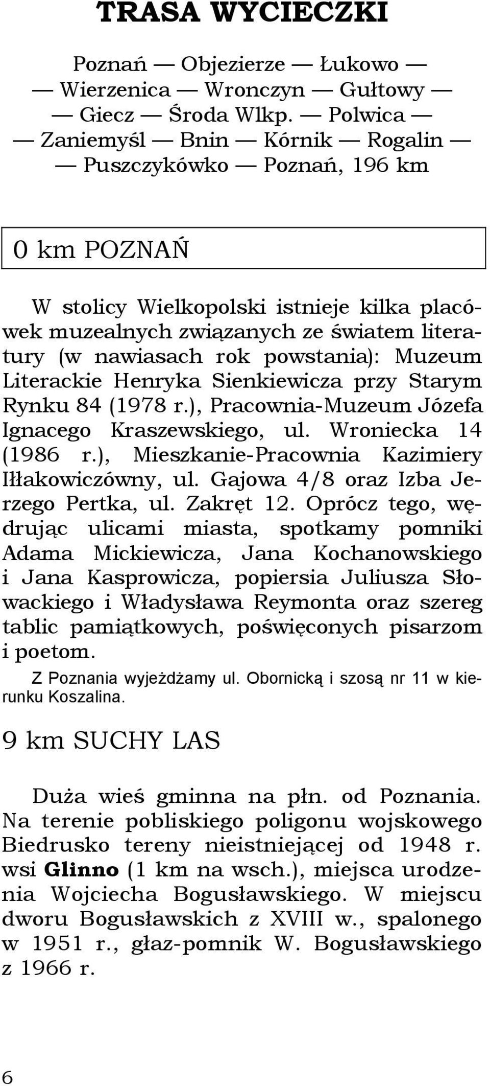 Muzeum Literackie Henryka Sienkiewicza przy Starym Rynku 84 (1978 r.), Pracownia-Muzeum Józefa Ignacego Kraszewskiego, ul. Wroniecka 14 (1986 r.), Mieszkanie-Pracownia Kazimiery Iłłakowiczówny, ul.