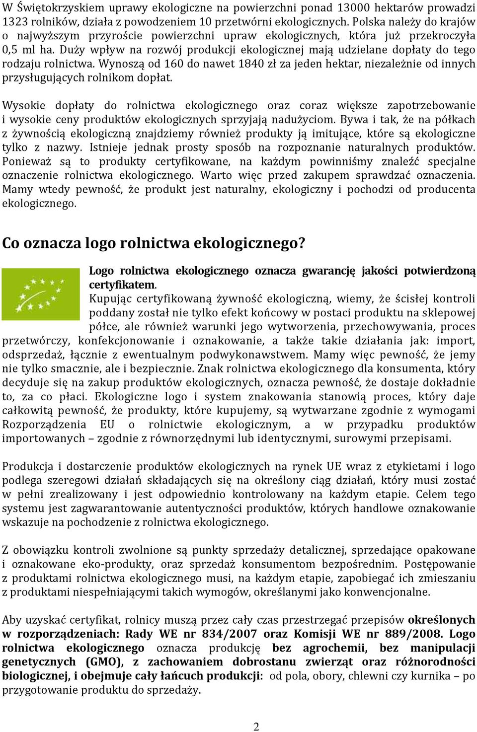 Duży wpływ na rozwój produkcji ekologicznej mają udzielane dopłaty do tego rodzaju rolnictwa. Wynoszą od 160 do nawet 1840 zł za jeden hektar, niezależnie od innych przysługujących rolnikom dopłat.