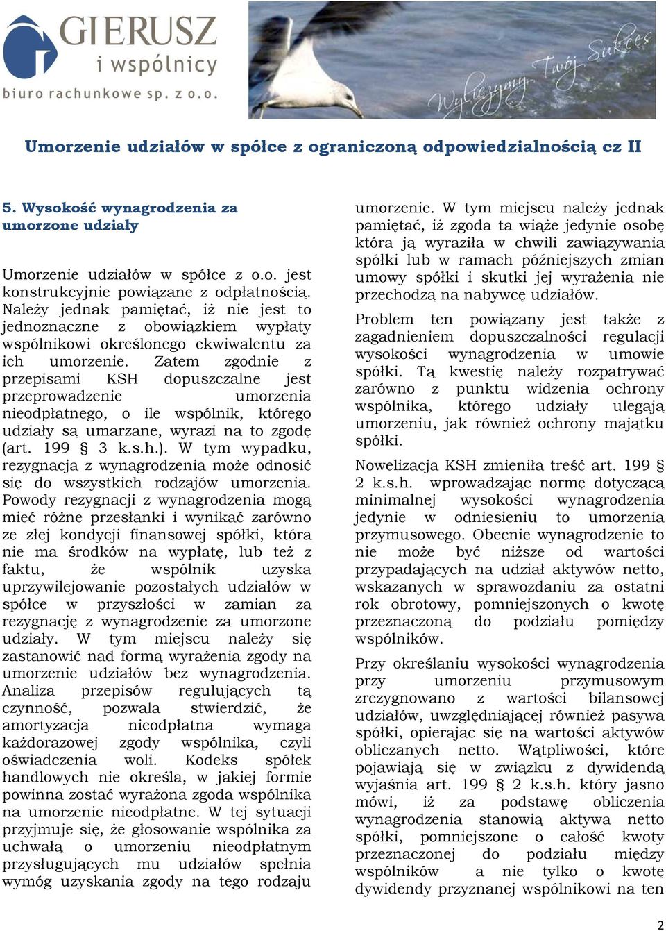 Zatem zgodnie z przepisami KSH dopuszczalne jest przeprowadzenie umorzenia nieodpłatnego, o ile wspólnik, którego udziały są umarzane, wyrazi na to zgodę (art. 199 3 k.s.h.).