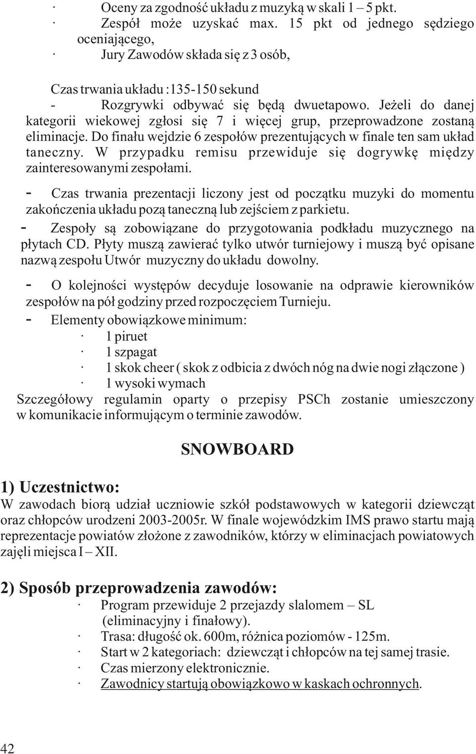 Jeżeli do danej kategorii wiekowej zgłosi się 7 i więcej grup, przeprowadzone zostaną eliminacje. Do finału wejdzie 6 zespołów prezentujących w finale ten sam układ taneczny.